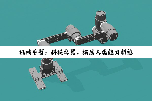 【科普解答】机械手臂：科技之翼，拓展人类能力新边界